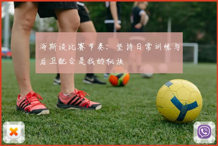 海斯谈比赛节奏：坚持日常训练与后卫配合是我的秘诀