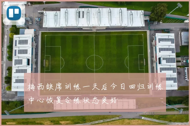 梅西缺席训练一天后今日回归训练中心恢复合练状态良好