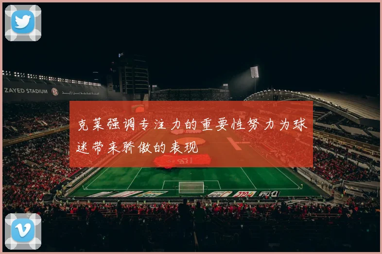 克莱强调专注力的重要性努力为球迷带来骄傲的表现