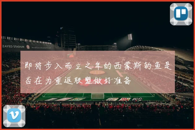 即将步入而立之年的西蒙斯钓鱼是否在为重返联盟做好准备