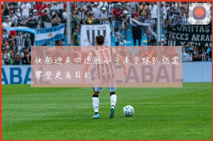 快船迎来四连胜小卡表示球队仍需攀登更高目标