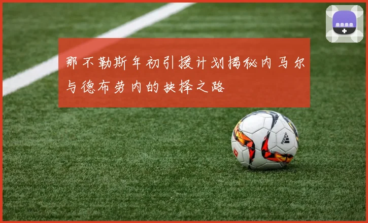 那不勒斯年初引援计划揭秘内马尔与德布劳内的抉择之路