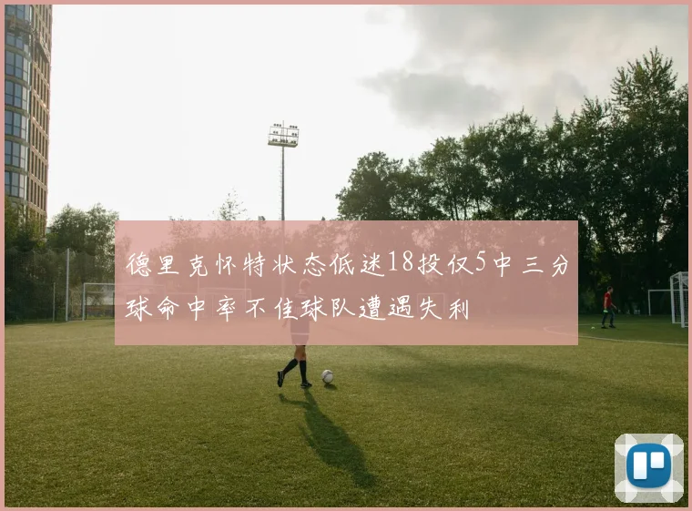 德里克怀特状态低迷18投仅5中三分球命中率不佳球队遭遇失利