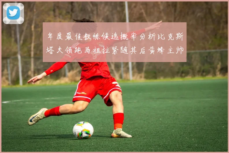 年度最佳教练候选概率分析比克斯塔夫领跑马祖拉紧随其后黄蜂主帅表现不佳