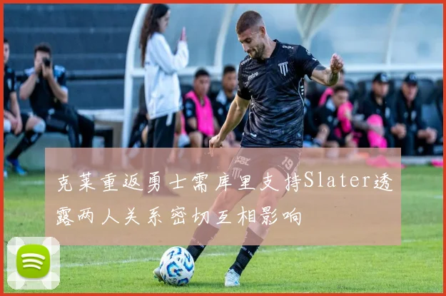 克莱重返勇士需库里支持Slater透露两人关系密切互相影响