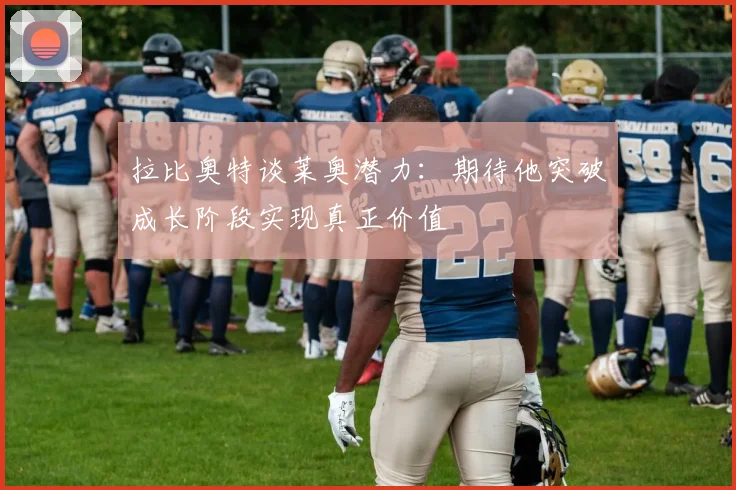 拉比奥特谈莱奥潜力：期待他突破成长阶段实现真正价值