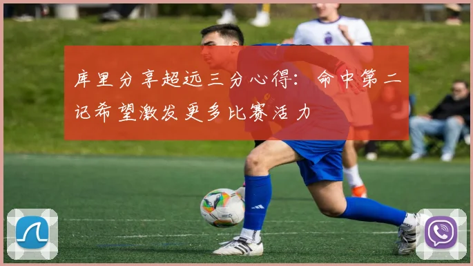 库里分享超远三分心得：命中第二记希望激发更多比赛活力