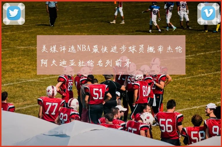 美媒评选NBA最快进步球员概率杰伦阿夫迪亚杜伦名列前茅