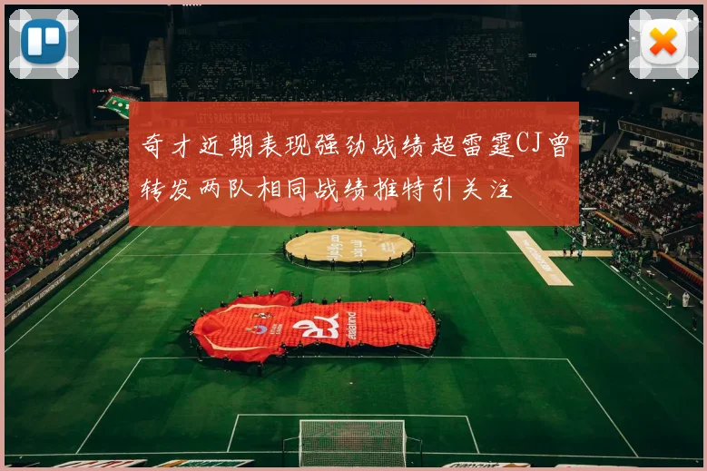 奇才近期表现强劲战绩超雷霆CJ曾转发两队相同战绩推特引关注