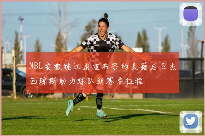 NBL安徽皖江龙宣布签约美籍后卫杰西琼斯助力球队新赛季征程