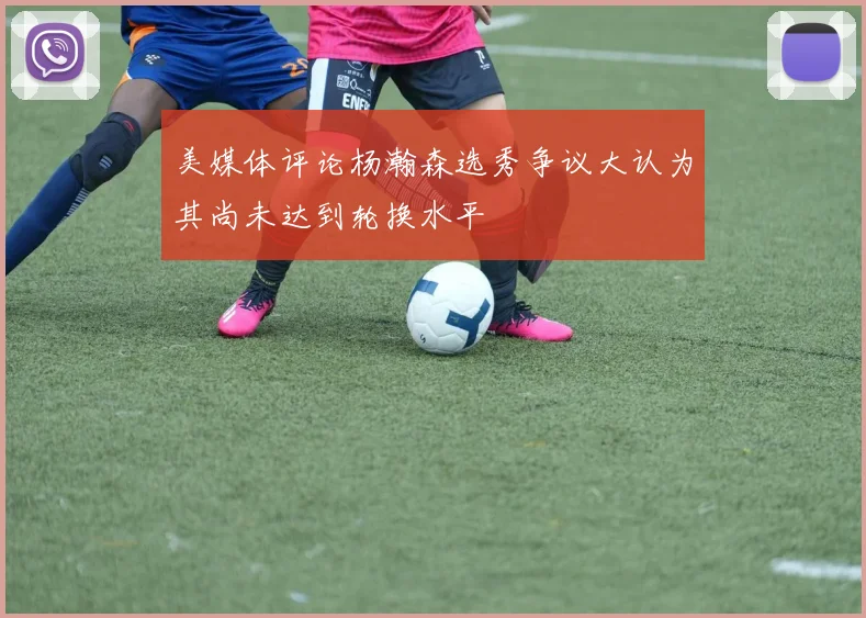 美媒体评论杨瀚森选秀争议大认为其尚未达到轮换水平