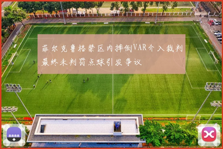 菲尔克鲁格禁区内摔倒VAR介入裁判最终未判罚点球引发争议