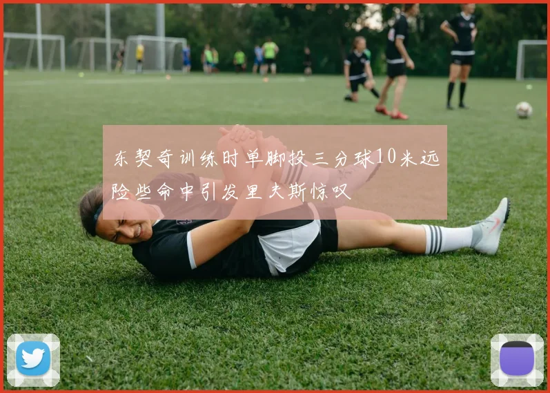 东契奇训练时单脚投三分球10米远险些命中引发里夫斯惊叹