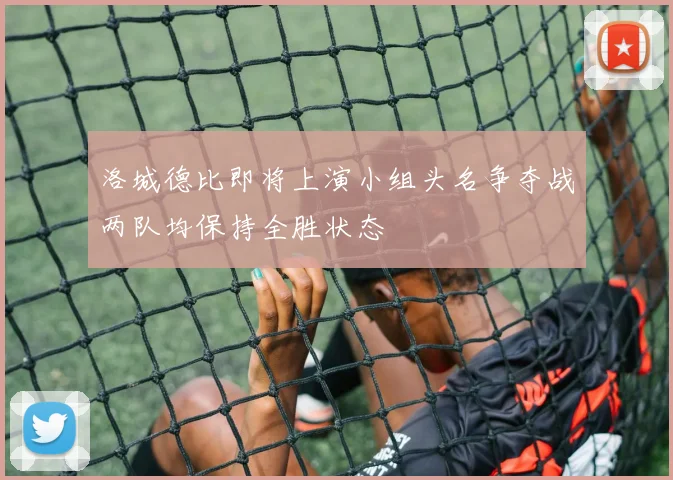 洛城德比即将上演小组头名争夺战两队均保持全胜状态