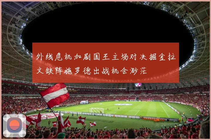 外线危机加剧国王主场对决掘金拉文缺阵施罗德出战机会渺茫