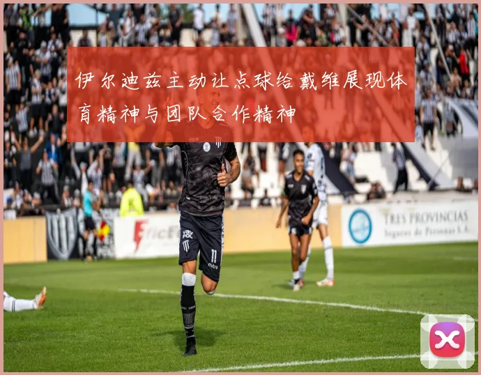 伊尔迪兹主动让点球给戴维展现体育精神与团队合作精神