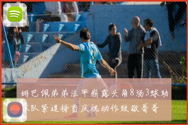 姆巴佩弟弟法甲崭露头角8场3球助球队紧追榜首庆祝动作致敬哥哥