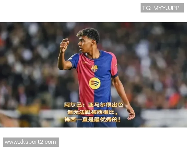阿尔巴称赞亚马尔表现出色但强调梅西的无可比拟性